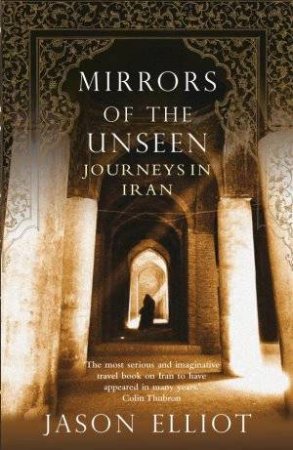 Mirrors of the Unseen: Journeys in Iran by Jason Elliot