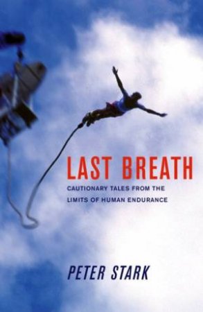 Last Breath: Cautionary Tales From The Limits Of Human Endurance by Peter Stark