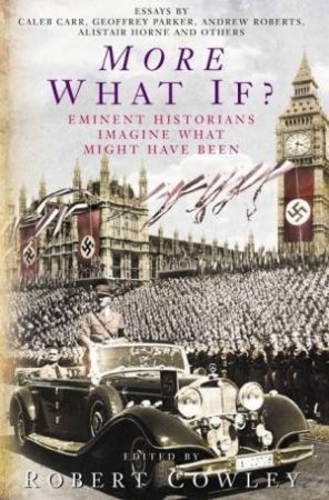 More What If?: Eminent Historians Examine What Might Have Been by Robert Cowley