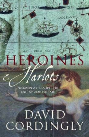 Heroines & Harlots: Women At Sea In The Great Age Of Sail by David Cordingly