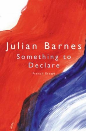 Something To Declare: French Essays by Julian Barnes