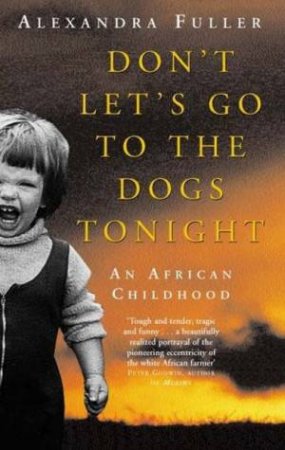 Don't Let's Go To The Dogs Tonight: An African Childhood by Alexandra Fuller