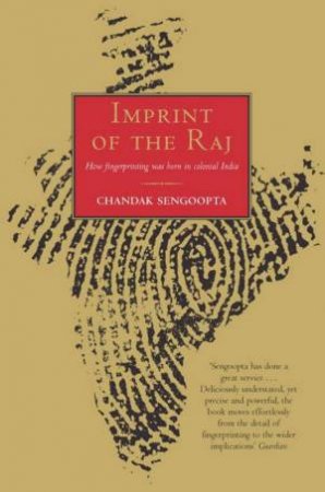 Imprint Of The Raj: How Fingerprinting Was Born In Colonial India by Chandak Sengoopta