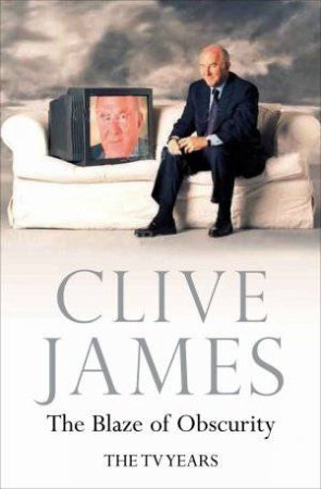 Blaze of Obscurity: The TV Years by Clive James