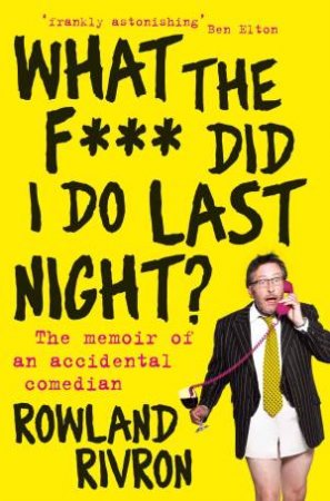 What the Fuck Did I Do Last Night? by Rowland Rivron