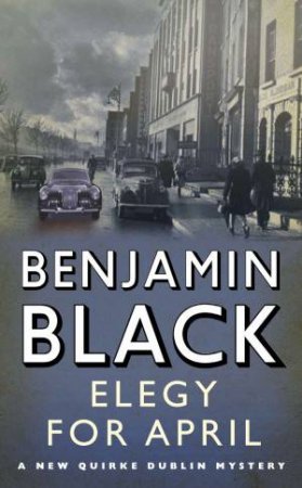 Elegy for April: A New Quirke Dublin Mystery by Benjamin Black