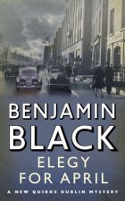 Elegy for April A New Quirke Dublin Mystery