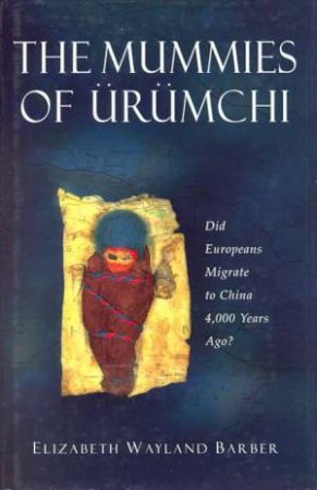 The Mummies Of Urumchi by Elizabeth Wayland Barber