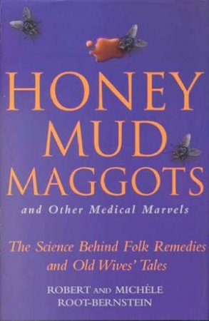 Honey Mud Maggots And Other Medical Marvels by Robert & Michelle Root-Bernstein