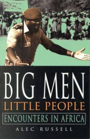 Big Men, Little People: Encounters In Africa by Alec Russell