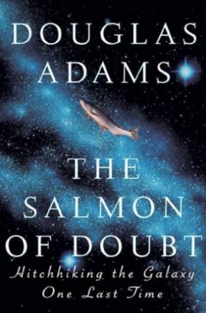 The Salmon Of Doubt: Hitchhiking The Galaxy One Last Time by Douglas Adams