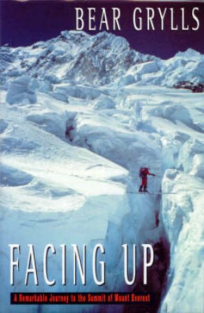 Facing Up: A Remarkable Journey To Everest's Summit by Bear Grylls