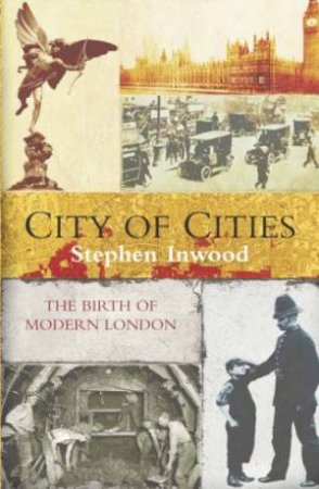 City Of Cities: The Birth Of Modern London by Stephen Inwood