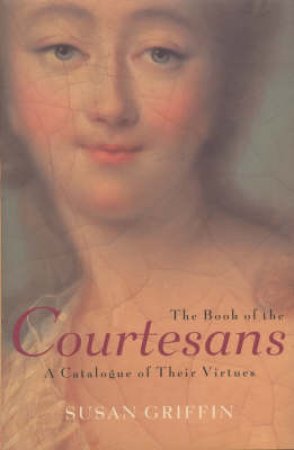 The Book Of The Courtesans: A Catalogue Of Their Virtues by Susan Griffin