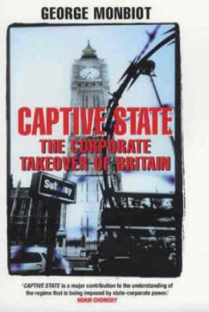 Captive State: The Corporate Takeover Of Britain by George Monbiot