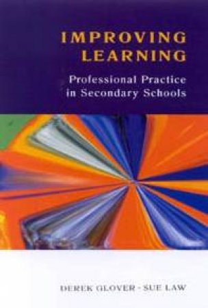 Improving Learning: Professional Practice In Secondary Schools by Derek Glover & Sue Law