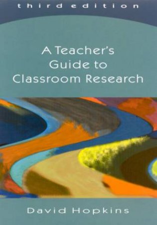 A Teacher's Guide To Classroom Research by David Hopkins