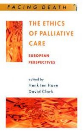 Facing Death: The Ethics Of Palliative Care: European Perspectives by Henk Ten Have & David Clark