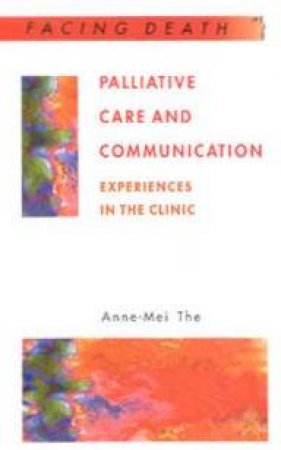 Facing Death: Palliative Care And Communication: Experiences In The Clinic by Anne-Mei The