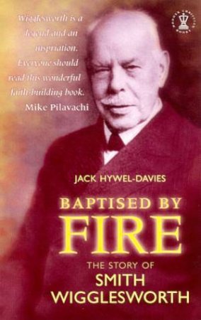 Baptised By Fire: The Story Of Smith Wigglesworth by Jack Hywel-Davies