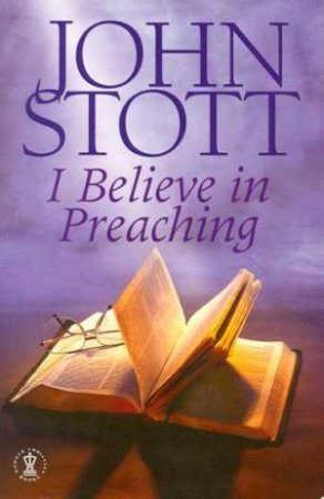 I Believe In Preaching by John Stott