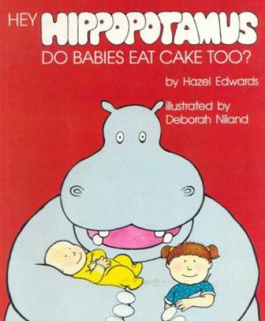 Hey Hippopotamus, Do Babies Eat Cake Too? by Hazel Edwards