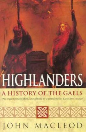 Highlanders: A History Of The Gaels by John Macleod