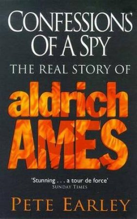 Confessions Of A Spy: The Real Story Of Aldrich Ames by Pete Earley