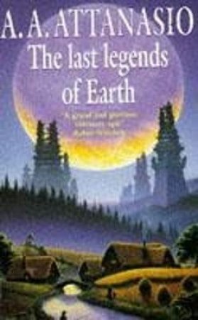 The Last Legends Of Earth by A A  Attanasio