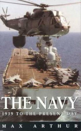 The Navy: 1939 To The Present Day by Max Arthur