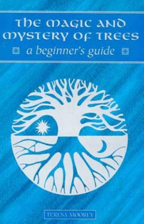 A Beginner's Guide: The Magic And Mystery Of Trees by Teresa Moorey