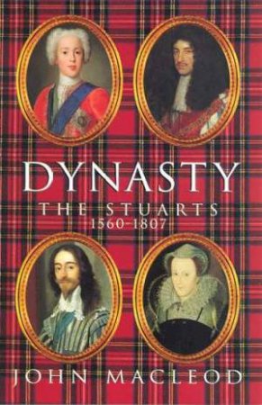 Dynasty: The Stuarts 1560 - 1807 by John Macleod