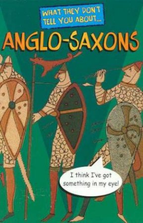 What They Don't Tell You About: Anglo-Saxons by Bob Fowke