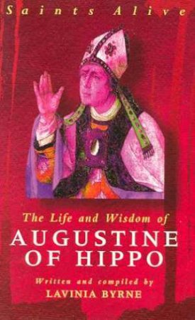 Saints Alive: The Life And Wisdom Of Augustine Of Hippo by Lavinia Byrne