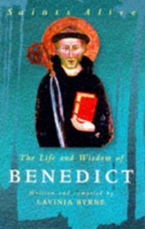 Saints Alive: The Life And Wisdom Of Benedict by Lavinia Byrne