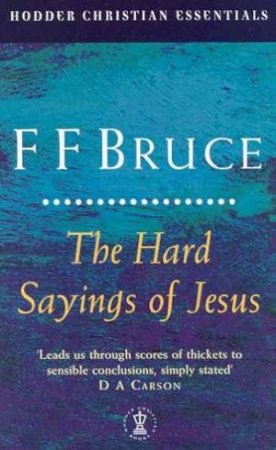 The Hard Sayings Of Jesus by F F Bruce