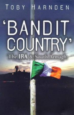 Bandit Country: The IRA And South Armargh by Toby Harnden