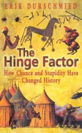 The Hinge Factor: How Chance And Stupidity Have Changed History by Erik Durschmied