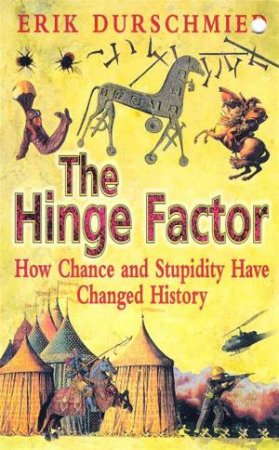 Hinge Factor: How Chance And Stupidity Have Changed History by Erik Durschmied