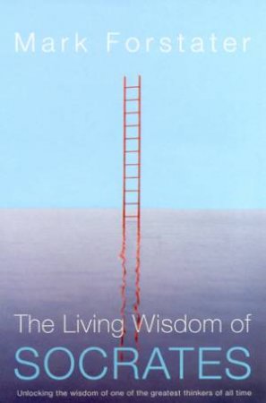 The Living Wisdom Of Socrates by Mark Forstater