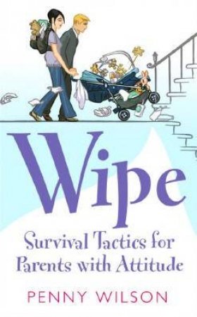 Wipe: Survival Tactics For Parents With Attitude by Penny Wilson