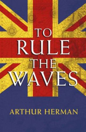 To Rule The Waves by Arthur Herman