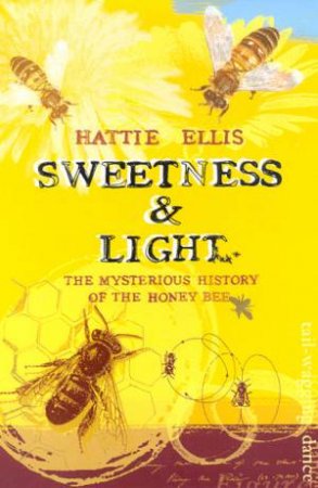 Sweetness & Light: The Mysterious History Of The Honey Bee by Hattie Ellis