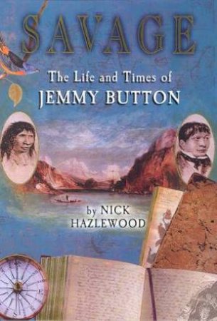 Savage:The Life And Times Of Jemmy Button by Nick Hazlewood