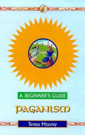 A Beginner's Guide: Paganism by Teresa Moorey