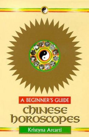 Chinese Horoscopes For Beginners 2nd Ed by Kristyna Arcarti