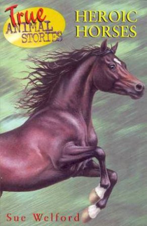 True Animal Stories: Heroic Horses by Sue Welford