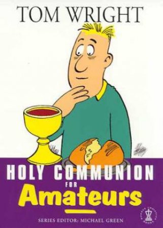 Holy Communion For Amateurs by Tom Wright