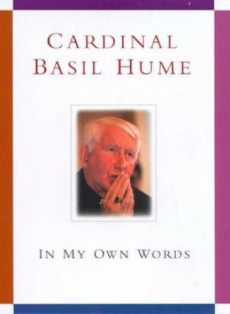 Cardinal Basil Hume: In My Own Words by Teresa De Bertodano