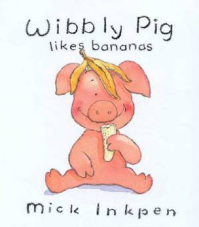 Wibbly Pig Likes Bananas by Mick Inkpen